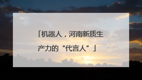 机器人，河南新质生产力的“代言人”